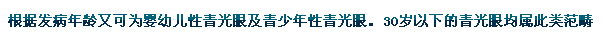 根據(jù)發(fā)病年齡又可為嬰幼兒性青光眼及青少年性青光眼。30歲以下的青光眼均屬此類(lèi)范疇。